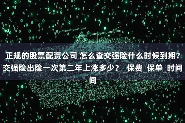 正规的股票配资公司 怎么查交强险什么时候到期？交强险出险一次第二年上涨多少？_保费_保单_时间