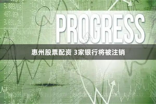 惠州股票配资 3家银行将被注销