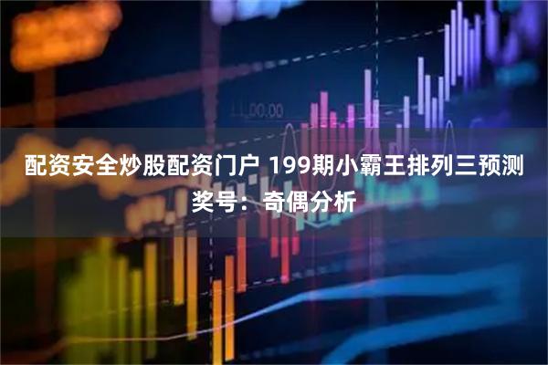 配资安全炒股配资门户 199期小霸王排列三预测奖号：奇偶分析