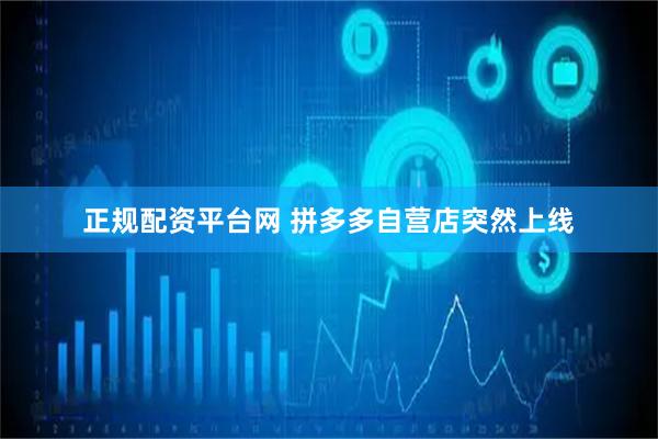 正规配资平台网 拼多多自营店突然上线